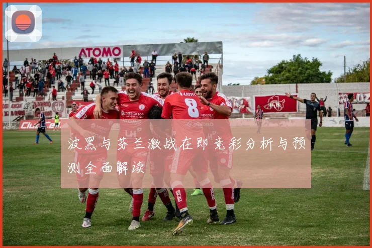 波黑与芬兰激战在即竞彩分析与预测全面解读