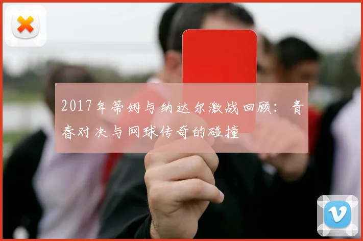 2017年蒂姆与纳达尔激战回顾：青春对决与网球传奇的碰撞