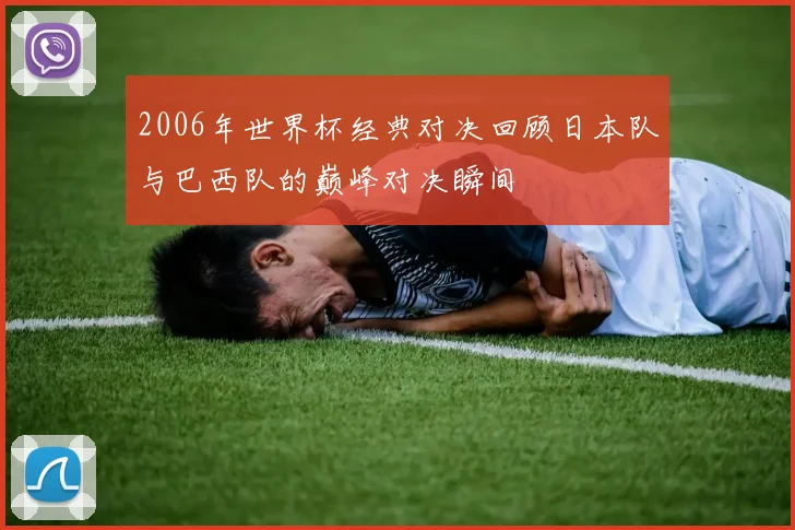 2006年世界杯经典对决回顾日本队与巴西队的巅峰对决瞬间