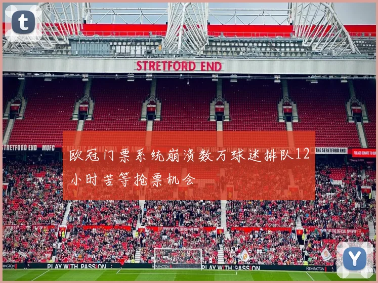 欧冠门票系统崩溃数万球迷排队12小时苦等抢票机会