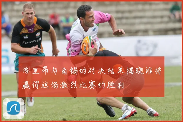 洛里昂与南锡的对决结果揭晓谁将赢得这场激烈比赛的胜利