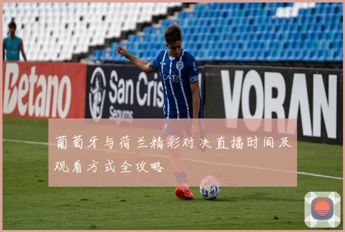 葡萄牙与荷兰精彩对决直播时间及观看方式全攻略