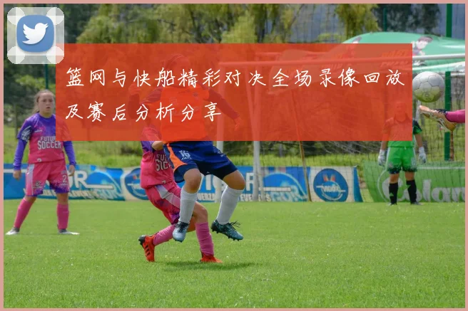 篮网与快船精彩对决全场录像回放及赛后分析分享