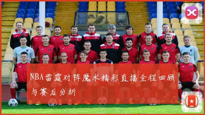 NBA雷霆对阵魔术精彩直播全程回顾与赛后分析