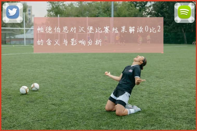帕德伯恩对汉堡比赛结果解读0比2的含义与影响分析