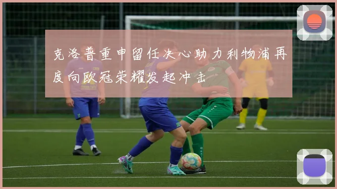 克洛普重申留任决心助力利物浦再度向欧冠荣耀发起冲击