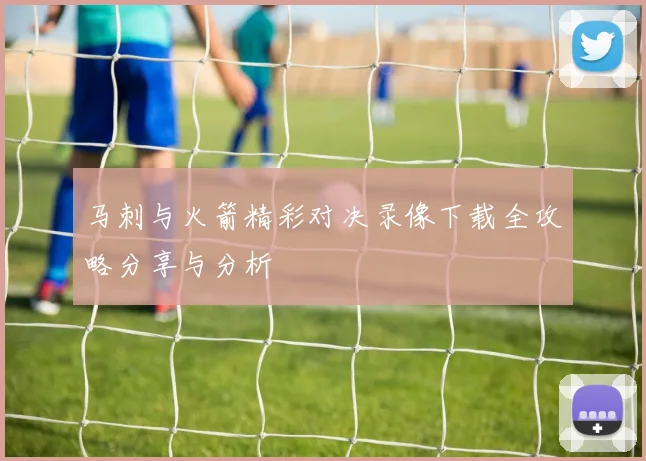 马刺与火箭精彩对决录像下载全攻略分享与分析