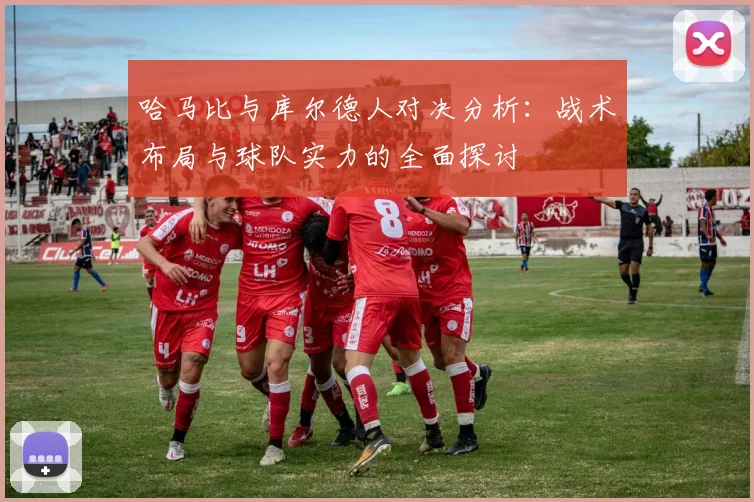 哈马比与库尔德人对决分析：战术布局与球队实力的全面探讨
