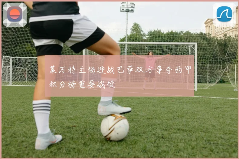莱万特主场迎战巴萨双方争夺西甲积分榜重要战役
