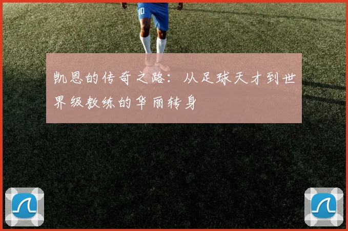 凯恩的传奇之路：从足球天才到世界级教练的华丽转身