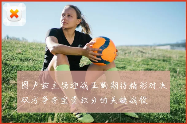 图卢兹主场迎战亚眠期待精彩对决双方争夺宝贵积分的关键战役