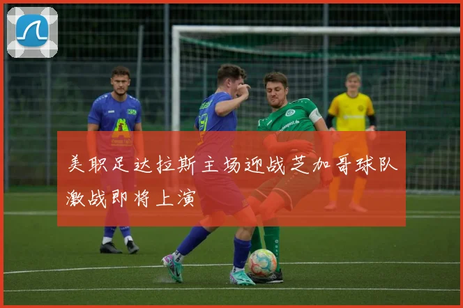 美职足达拉斯主场迎战芝加哥球队激战即将上演