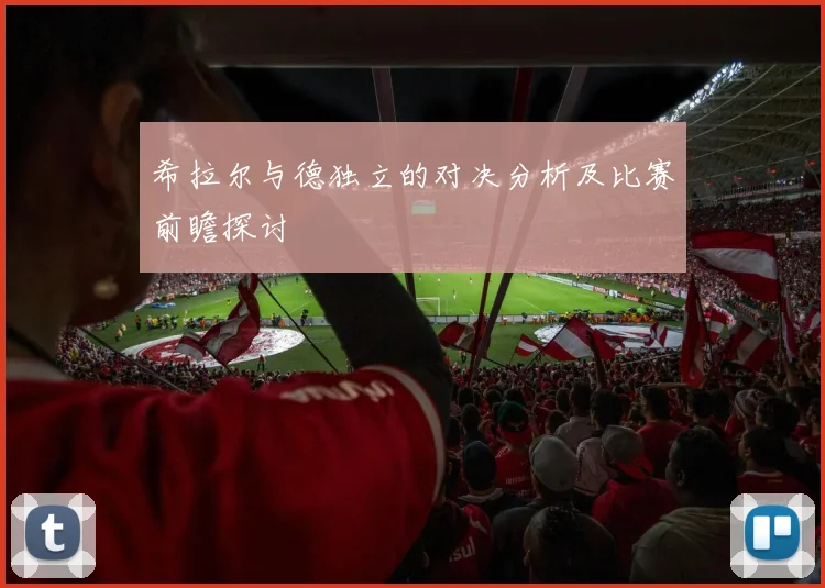 希拉尔与德独立的对决分析及比赛前瞻探讨