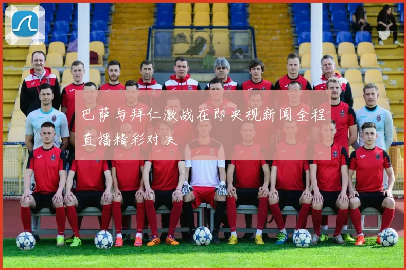 巴萨与拜仁激战在即央视新闻全程直播精彩对决