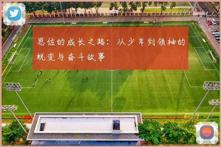 恩佐的成长之路：从少年到领袖的蜕变与奋斗故事