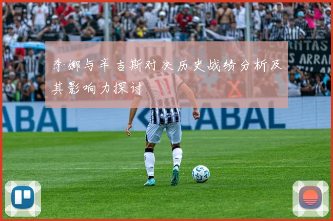 李娜与辛吉斯对决历史战绩分析及其影响力探讨