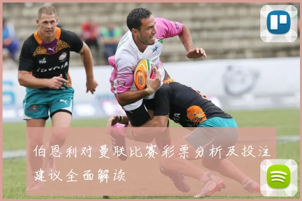 伯恩利对曼联比赛彩票分析及投注建议全面解读