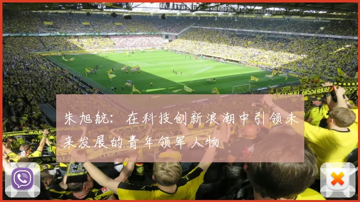 朱旭航：在科技创新浪潮中引领未来发展的青年领军人物